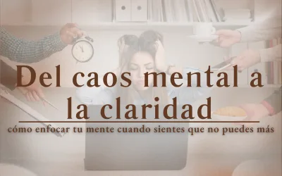 Del caos mental a la claridad: cómo enfocar tu mente cuando sientes que no puedes más